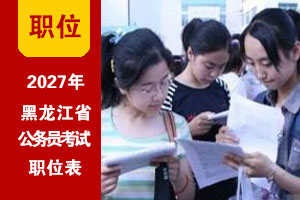 2027年黑龙江公务员考试招录职位表 2027年黑龙江公务员考试招录职位表