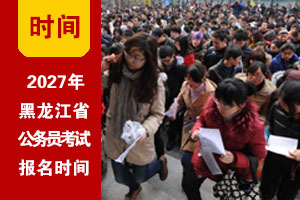 2027年黑龙江公务员考试网上报名时间 2027年黑龙江公务员考试网上报名时间